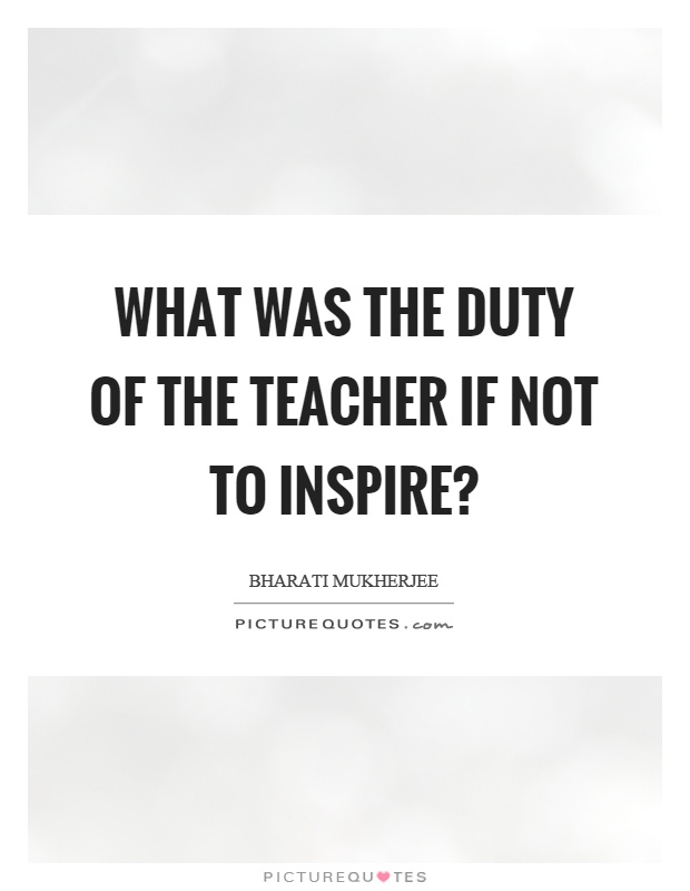 What was the duty of the teacher if not to inspire? Picture Quote #1