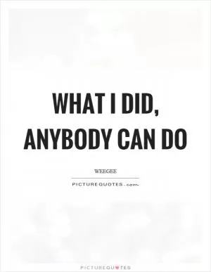 What I did, anybody can do Picture Quote #1