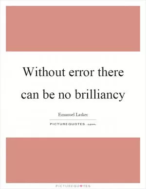 Without error there can be no brilliancy Picture Quote #1