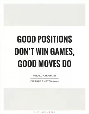 Good positions don’t win games, good moves do Picture Quote #1