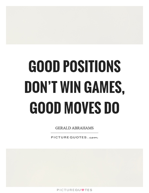 Good positions don't win games, good moves do Picture Quote #1