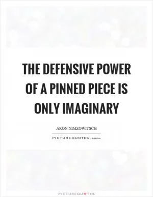 The defensive power of a pinned piece is only imaginary Picture Quote #1