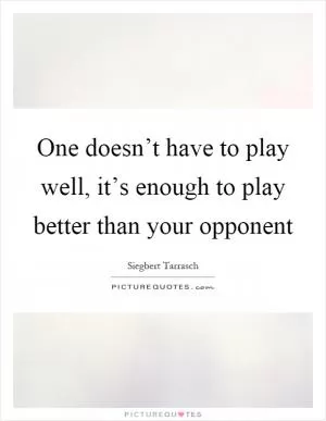 One doesn’t have to play well, it’s enough to play better than your opponent Picture Quote #1