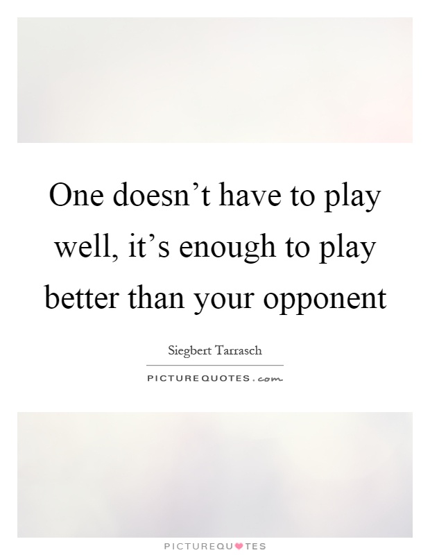 One doesn't have to play well, it's enough to play better than your opponent Picture Quote #1