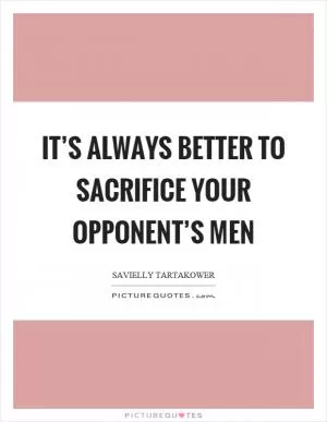 It’s always better to sacrifice your opponent’s men Picture Quote #1