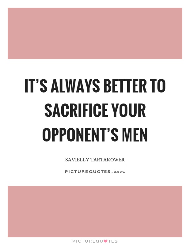 It's always better to sacrifice your opponent's men Picture Quote #1