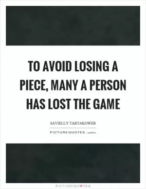 To avoid losing a piece, many a person has lost the game Picture Quote #1