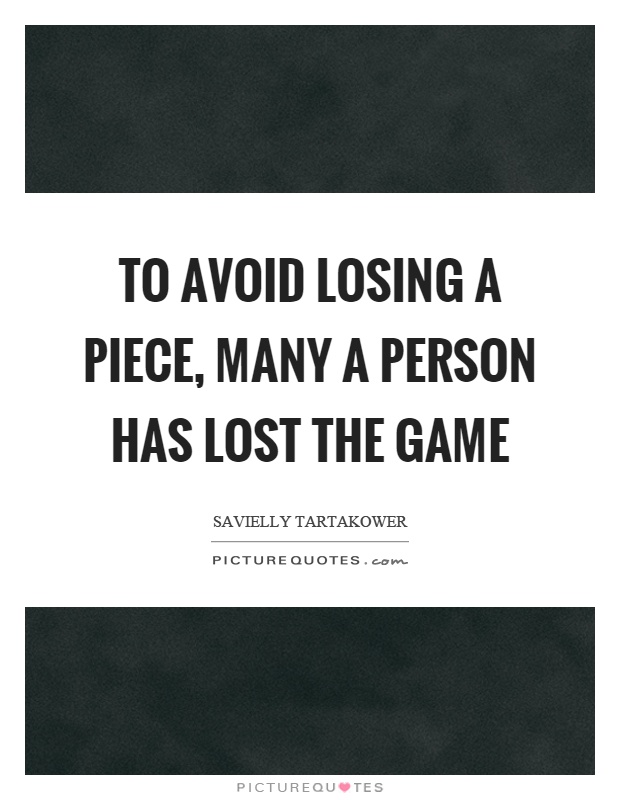 To avoid losing a piece, many a person has lost the game Picture Quote #1