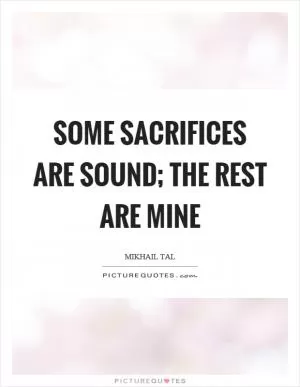 Some sacrifices are sound; the rest are mine Picture Quote #1