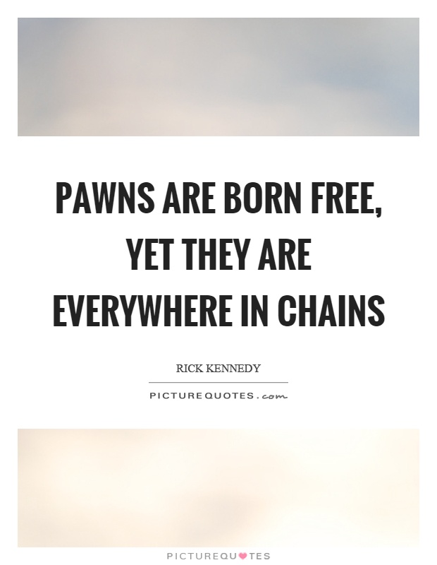 Pawns are born free, yet they are everywhere in chains Picture Quote #1