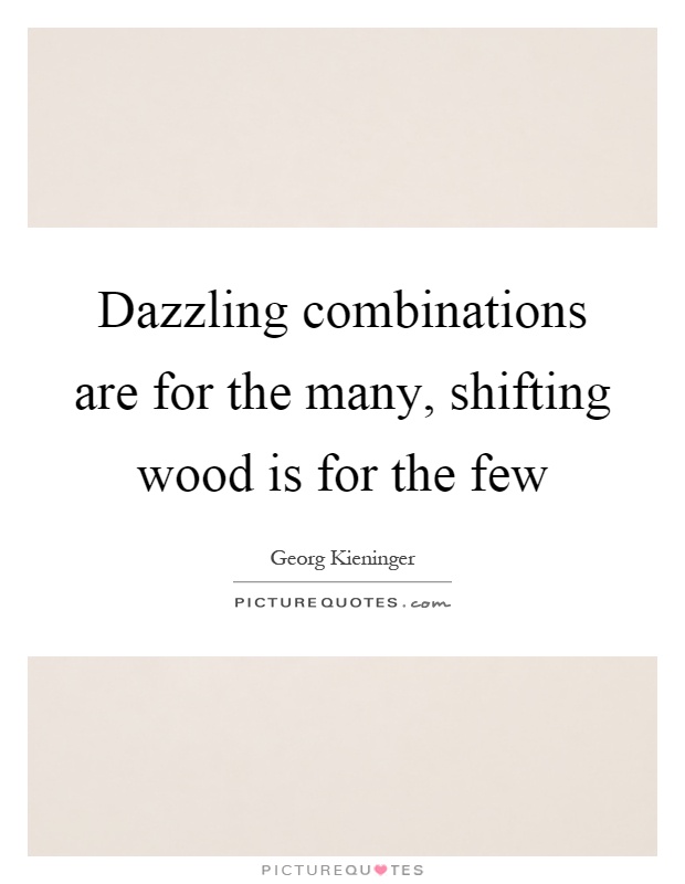 Dazzling combinations are for the many, shifting wood is for the few Picture Quote #1