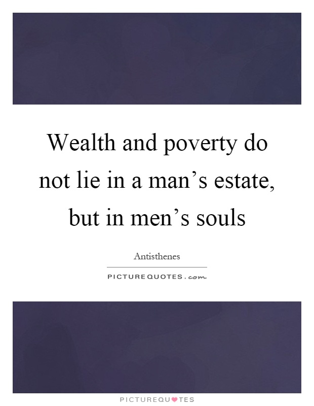 Wealth and poverty do not lie in a man's estate, but in men's souls Picture Quote #1