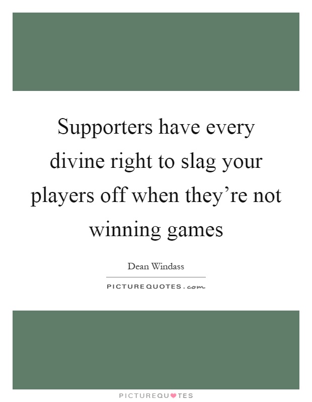 Supporters have every divine right to slag your players off when they're not winning games Picture Quote #1