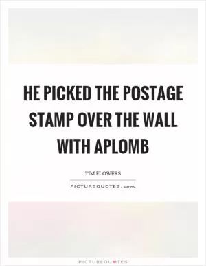 He picked the postage stamp over the wall with aplomb Picture Quote #1