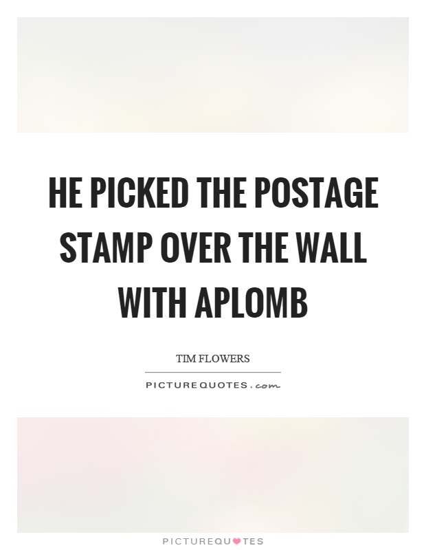 He picked the postage stamp over the wall with aplomb Picture Quote #1
