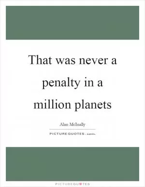 That was never a penalty in a million planets Picture Quote #1