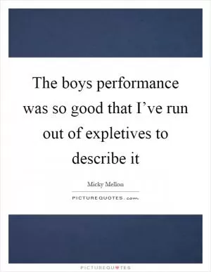 The boys performance was so good that I’ve run out of expletives to describe it Picture Quote #1