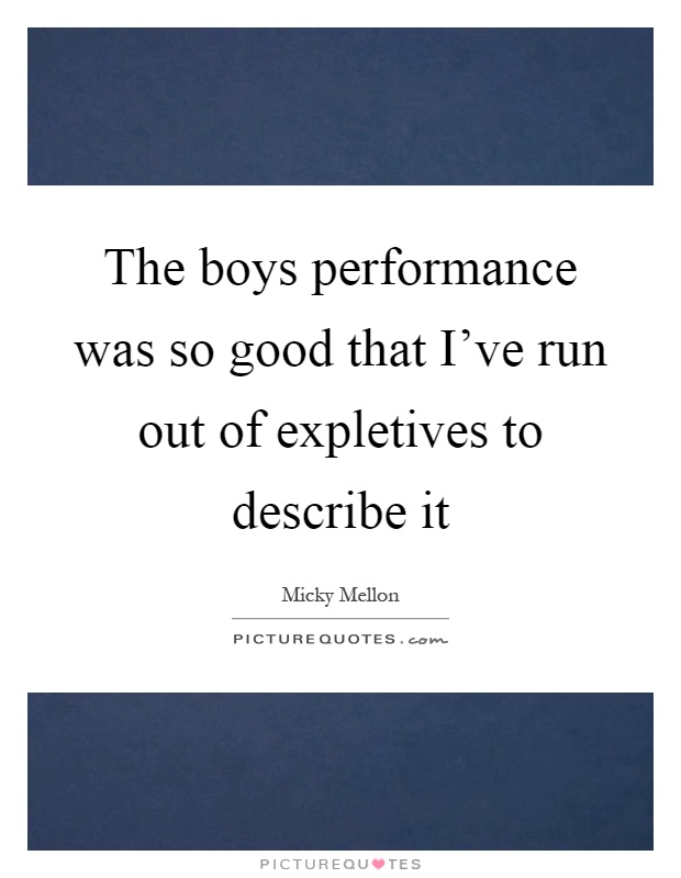 The boys performance was so good that I've run out of expletives to describe it Picture Quote #1