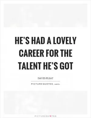 He’s had a lovely career for the talent he’s got Picture Quote #1