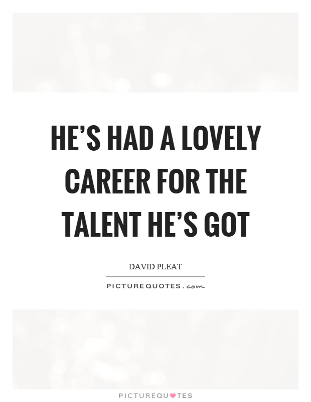 He's had a lovely career for the talent he's got Picture Quote #1
