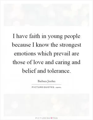I have faith in young people because I know the strongest emotions which prevail are those of love and caring and belief and tolerance Picture Quote #1