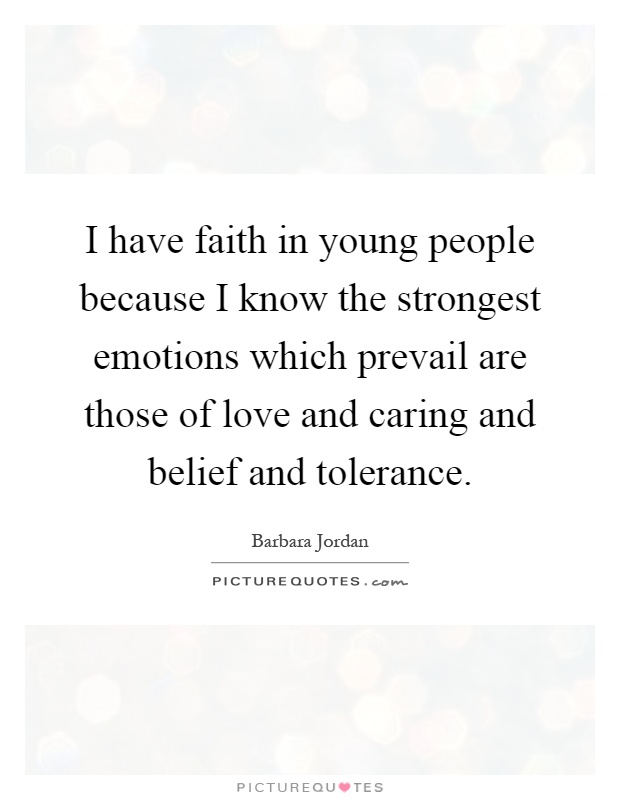 I have faith in young people because I know the strongest emotions which prevail are those of love and caring and belief and tolerance Picture Quote #1
