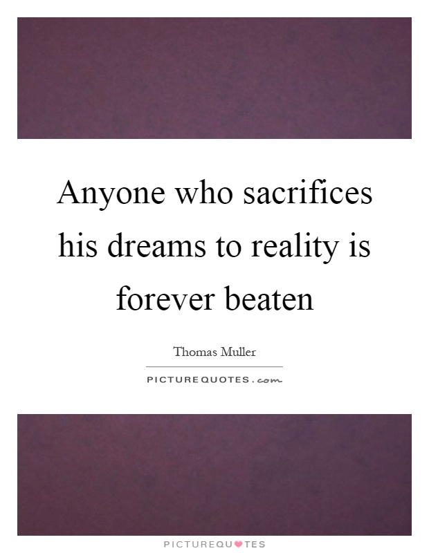 Anyone who sacrifices his dreams to reality is forever beaten Picture Quote #1