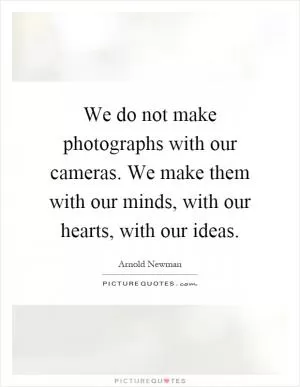 We do not make photographs with our cameras. We make them with our minds, with our hearts, with our ideas Picture Quote #1