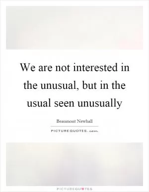 We are not interested in the unusual, but in the usual seen unusually Picture Quote #1