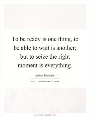 To be ready is one thing, to be able to wait is another; but to seize the right moment is everything Picture Quote #1