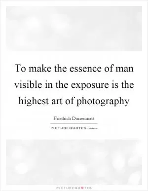 To make the essence of man visible in the exposure is the highest art of photography Picture Quote #1
