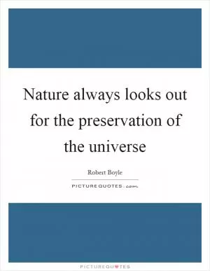 Nature always looks out for the preservation of the universe Picture Quote #1