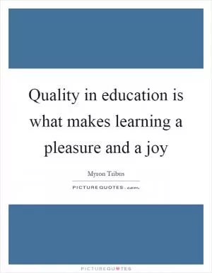 Quality in education is what makes learning a pleasure and a joy Picture Quote #1