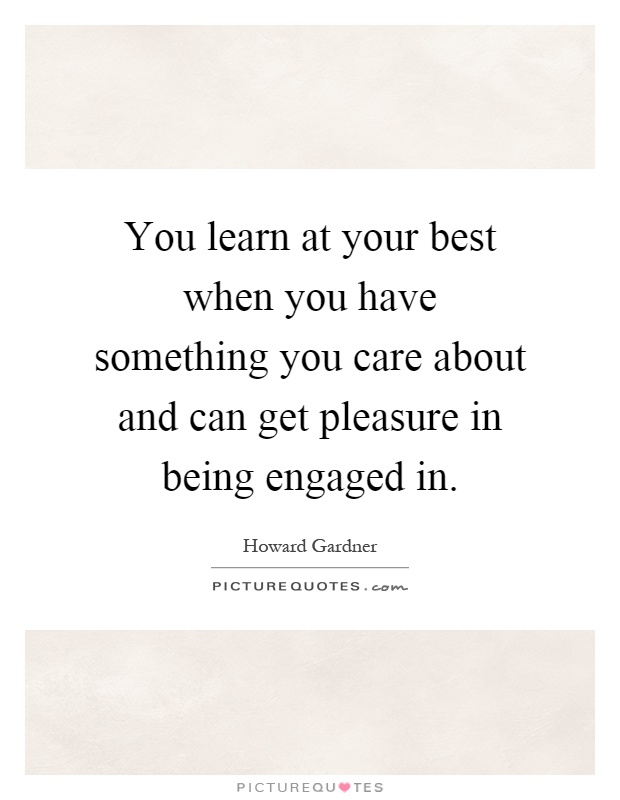 You learn at your best when you have something you care about and can get pleasure in being engaged in Picture Quote #1