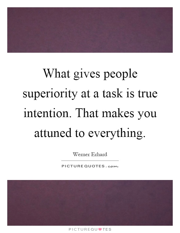 What gives people superiority at a task is true intention. That makes you attuned to everything Picture Quote #1