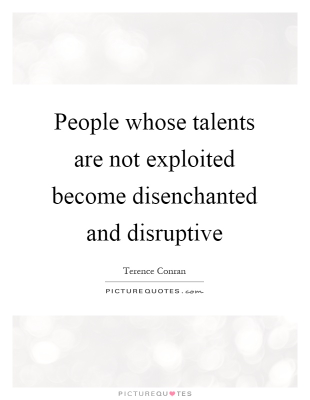 People whose talents are not exploited become disenchanted and disruptive Picture Quote #1
