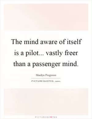 The mind aware of itself is a pilot... vastly freer than a passenger mind Picture Quote #1