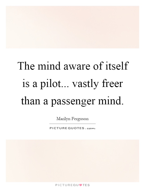 The mind aware of itself is a pilot... vastly freer than a passenger mind Picture Quote #1