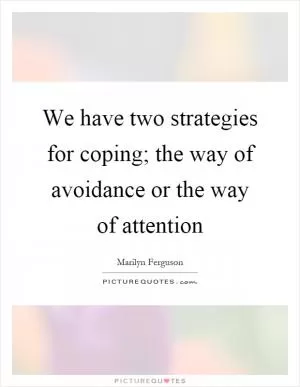 We have two strategies for coping; the way of avoidance or the way of attention Picture Quote #1