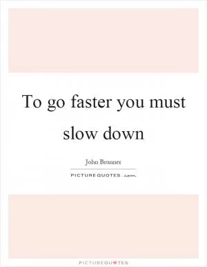 To go faster you must slow down Picture Quote #1