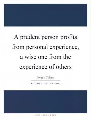 A prudent person profits from personal experience, a wise one from the experience of others Picture Quote #1