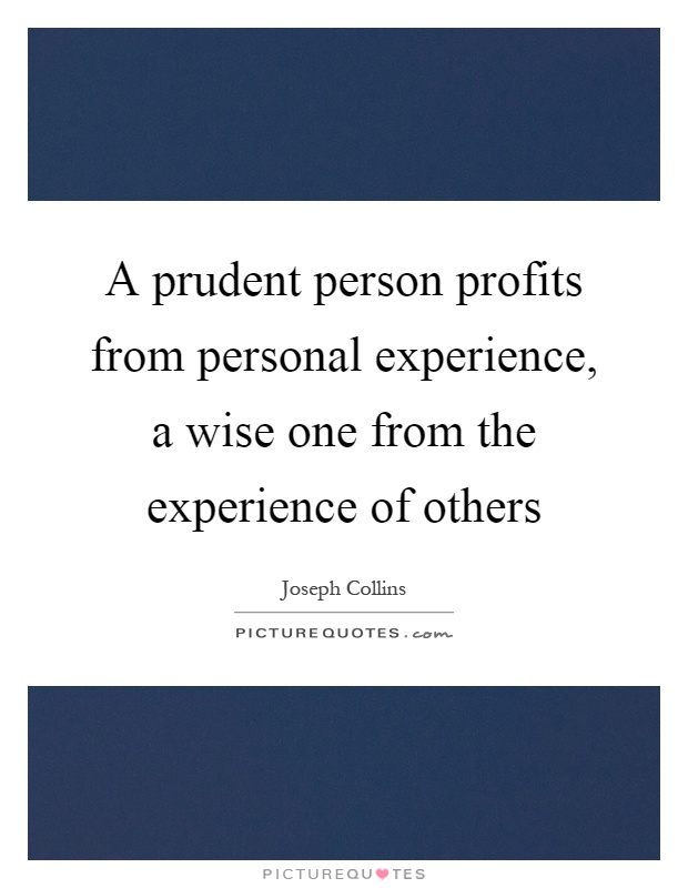 A prudent person profits from personal experience, a wise one from the experience of others Picture Quote #1