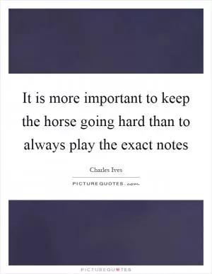It is more important to keep the horse going hard than to always play the exact notes Picture Quote #1