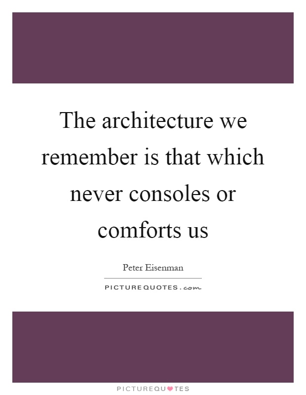 The architecture we remember is that which never consoles or comforts us Picture Quote #1