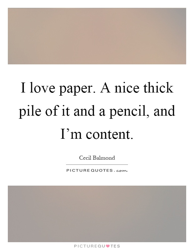 I love paper. A nice thick pile of it and a pencil, and I'm content Picture Quote #1