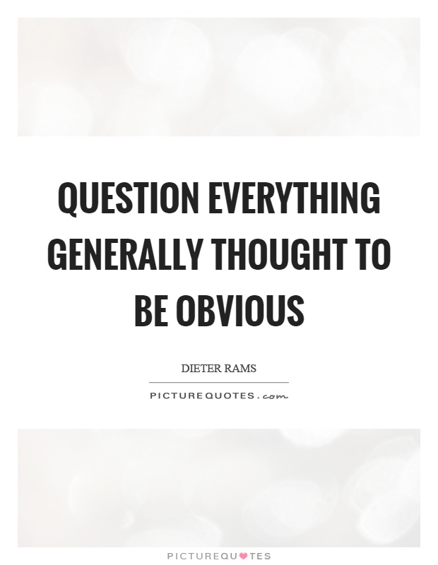 Question everything generally thought to be obvious Picture Quote #1