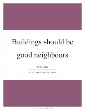 Buildings should be good neighbours Picture Quote #1