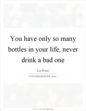 You have only so many bottles in your life, never drink a bad one Picture Quote #1