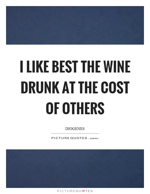I like best the wine drunk at the cost of others Picture Quote #1