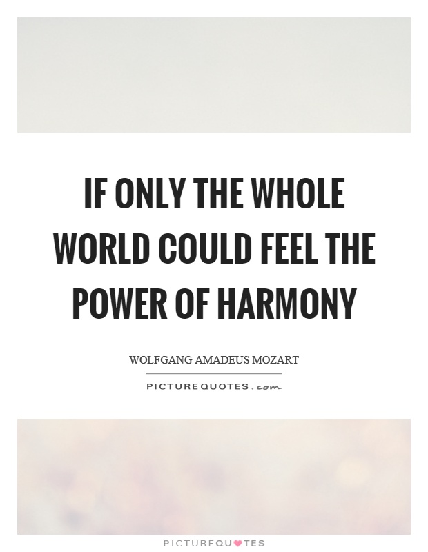 If only the whole world could feel the power of harmony Picture Quote #1